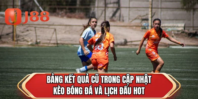 Bảng kết quả cũ trong cập nhật kèo bóng đá và lịch đấu hot