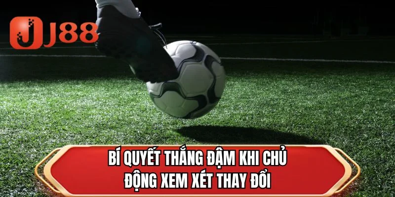 Bí quyết thắng đậm khi chủ động xem xét thay đổi
