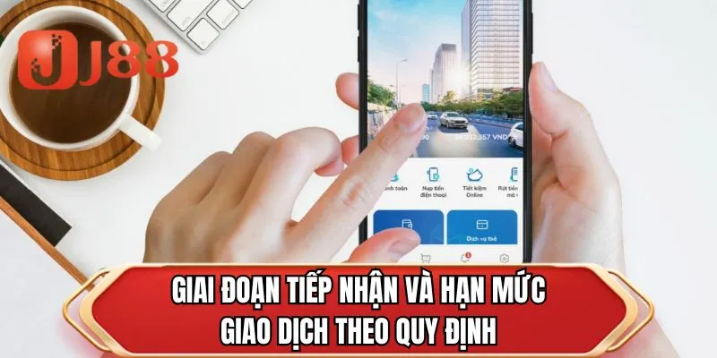 Giai đoạn tiếp nhận và hạn mức giao dịch theo quy định