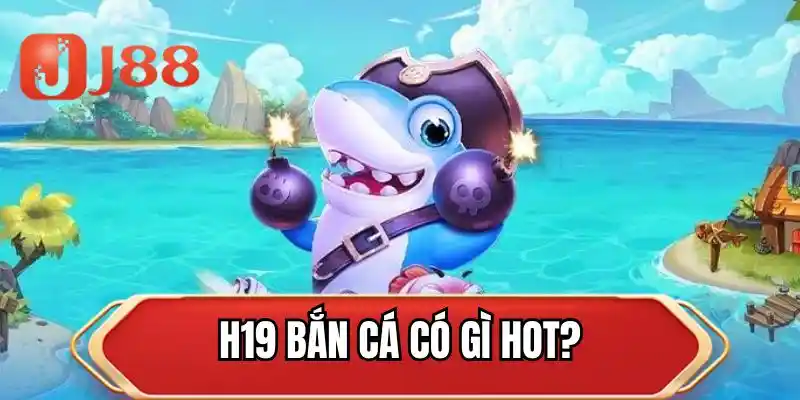H19 bắn cá có gì hot