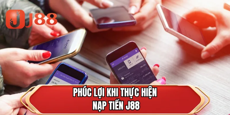 Phúc lợi khi thực hiện nạp tiền J88
